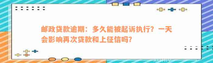 邮政贷款逾期：多久能被起诉执行？一天会影响再次贷款和上征信吗？