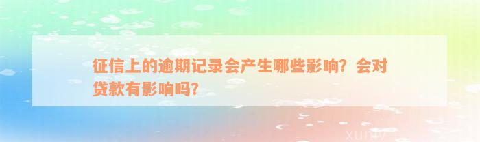 征信上的逾期记录会产生哪些影响？会对贷款有影响吗？