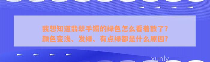 我想知道翡翠手镯的绿色怎么看着散了？颜色变浅、发绿、有点绿都是什么原因？