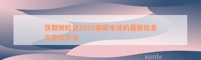 获取微粒贷2021客服电话的最新信息与查询方法