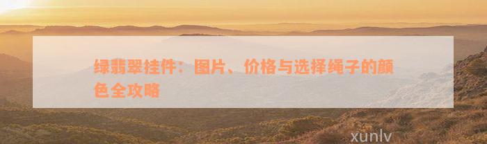 绿翡翠挂件：图片、价格与选择绳子的颜色全攻略