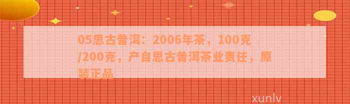 05思古普洱：2006年茶，100克/200克，产自思古普洱茶业责任，原装正品