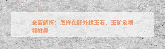 全面解析：怎样在野外找玉石、玉矿及视频教程