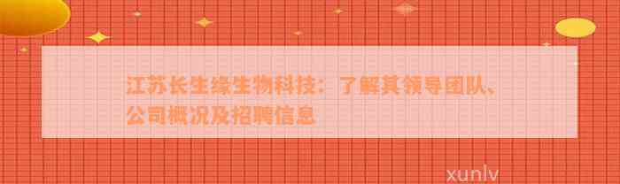 江苏长生缘生物科技：了解其领导团队、公司概况及招聘信息