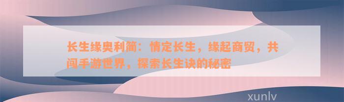 长生缘奥利简：情定长生，缘起商贸，共闯手游世界，探索长生诀的秘密