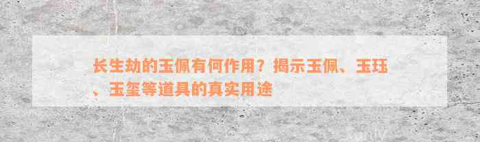 长生劫的玉佩有何作用？揭示玉佩、玉珏、玉玺等道具的真实用途