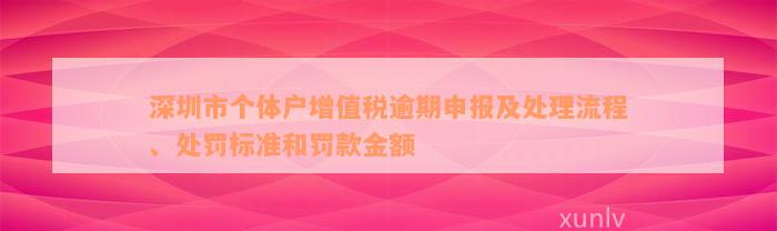 深圳市个体户增值税逾期申报及处理流程、处罚标准和罚款金额