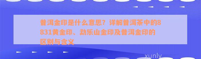 普洱金印是什么意思？详解普洱茶中的8831黄金印、勐乐山金印及普洱金印的区别与含义