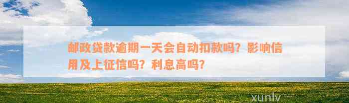 邮政贷款逾期一天会自动扣款吗？影响信用及上征信吗？利息高吗？