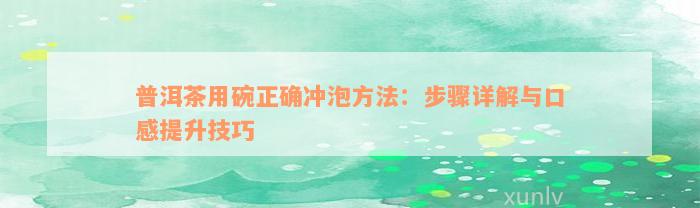 普洱茶用碗正确冲泡方法：步骤详解与口感提升技巧