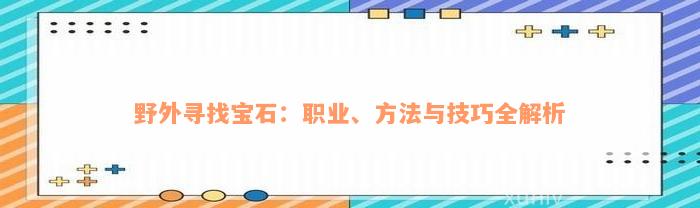 野外寻找宝石：职业、方法与技巧全解析