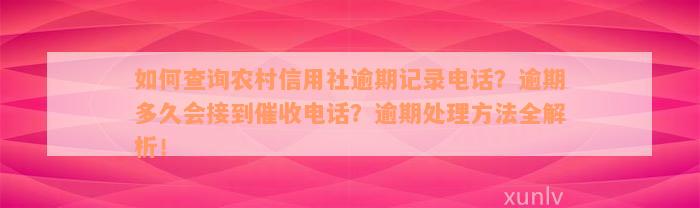 如何查询农村信用社逾期记录电话？逾期多久会接到催收电话？逾期处理方法全解析！