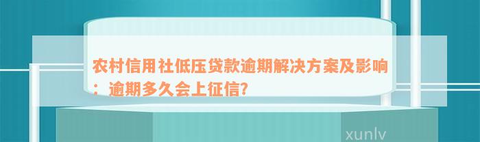 农村信用社低压贷款逾期解决方案及影响：逾期多久会上征信？