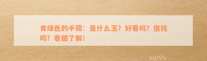 青绿色的手镯：是什么玉？好看吗？值钱吗？看图了解！