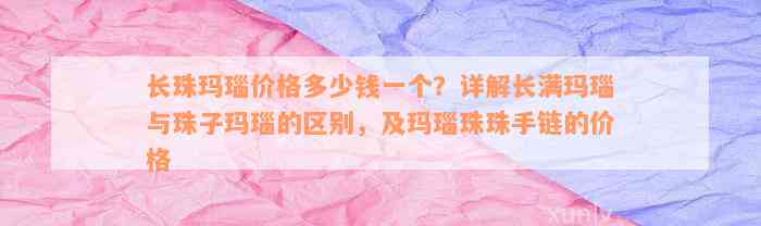 长珠玛瑙价格多少钱一个？详解长满玛瑙与珠子玛瑙的区别，及玛瑙珠珠手链的价格