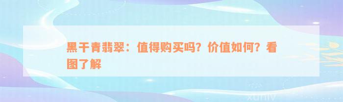 黑干青翡翠：值得购买吗？价值如何？看图了解