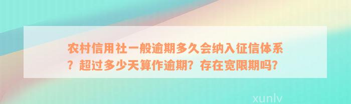 农村信用社一般逾期多久会纳入征信体系？超过多少天算作逾期？存在宽限期吗？