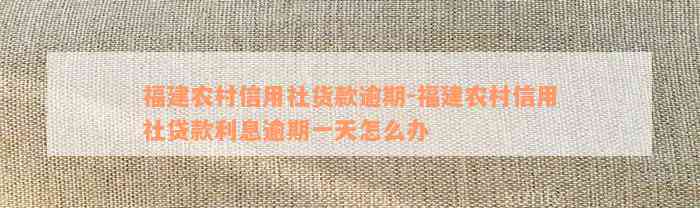 福建农村信用社货款逾期-福建农村信用社贷款利息逾期一天怎么办