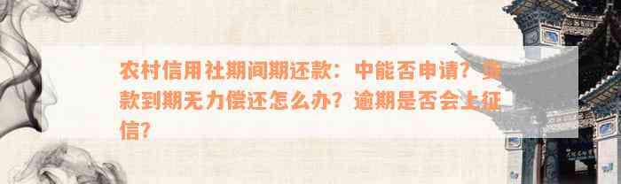 农村信用社期间期还款：中能否申请？贷款到期无力偿还怎么办？逾期是否会上征信？