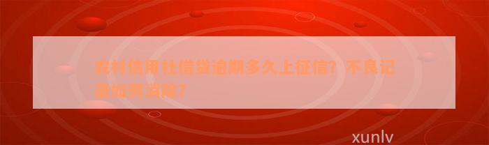 农村信用社借贷逾期多久上征信？不良记录如何消除？