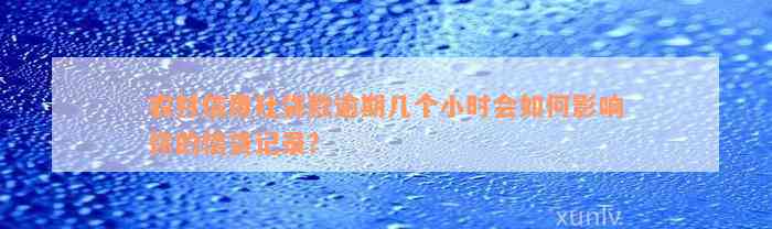 农村信用社贷款逾期几个小时会如何影响你的信贷记录？