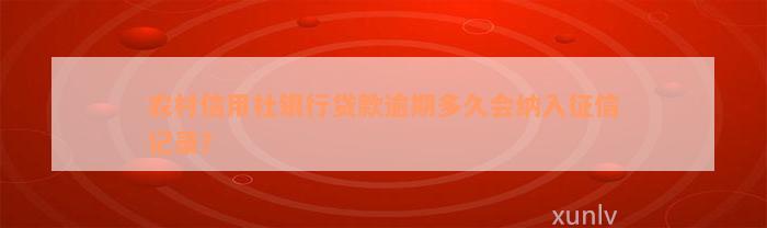 农村信用社银行贷款逾期多久会纳入征信记录？