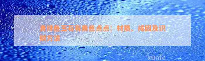 青绿色玉石有黑色点点：材质、成因及识别方法