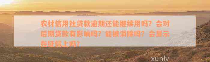 农村信用社贷款逾期还能继续用吗？会对后期贷款有影响吗？能被消除吗？会显示在征信上吗？