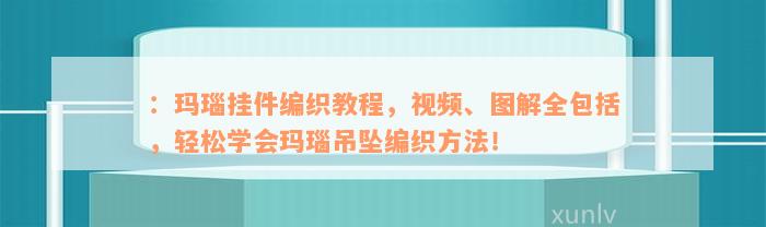 ：玛瑙挂件编织教程，视频、图解全包括，轻松学会玛瑙吊坠编织方法！