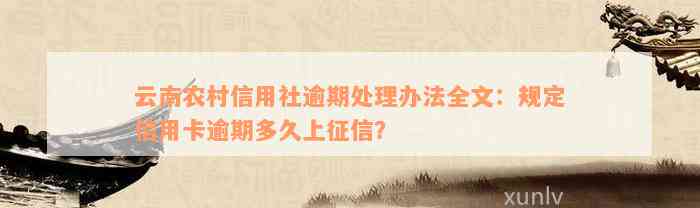 云南农村信用社逾期处理办法全文：规定信用卡逾期多久上征信？