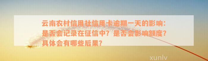 云南农村信用社信用卡逾期一天的影响：是否会记录在征信中？是否会影响额度？具体会有哪些后果？