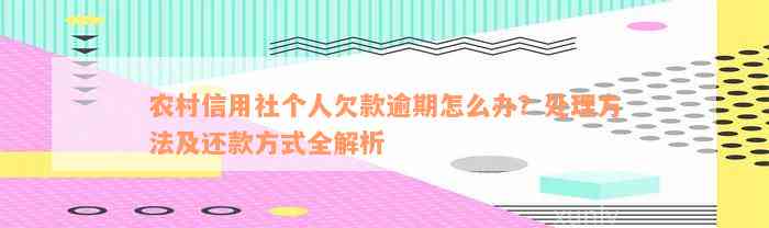 农村信用社个人欠款逾期怎么办？处理方法及还款方式全解析