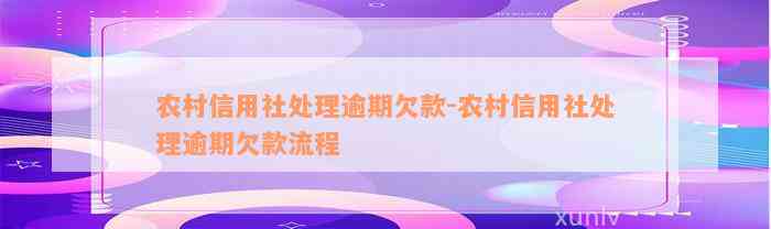 农村信用社处理逾期欠款-农村信用社处理逾期欠款流程