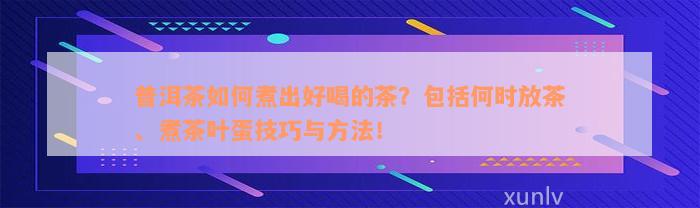 普洱茶如何煮出好喝的茶？包括何时放茶、煮茶叶蛋技巧与方法！