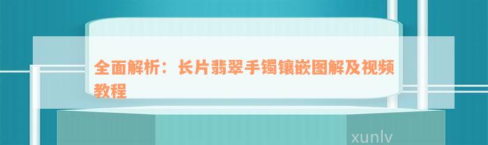 全面解析：长片翡翠手镯镶嵌图解及视频教程