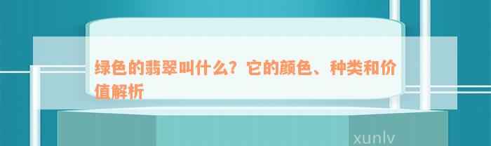 绿色的翡翠叫什么？它的颜色、种类和价值解析