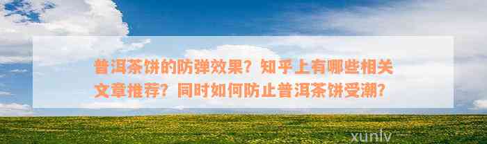 普洱茶饼的防弹效果？知乎上有哪些相关文章推荐？同时如何防止普洱茶饼受潮？