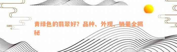 青绿色的翡翠好？品种、外观、销量全揭秘