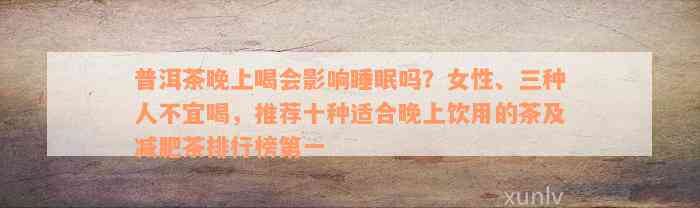 普洱茶晚上喝会影响睡眠吗？女性、三种人不宜喝，推荐十种适合晚上饮用的茶及减肥茶排行榜第一