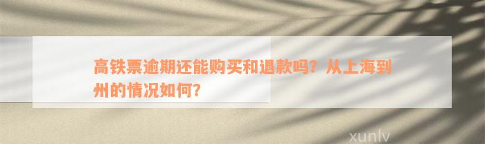 高铁票逾期还能购买和退款吗？从上海到州的情况如何？