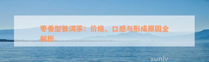 枣香型普洱茶：价格、口感与形成原因全解析