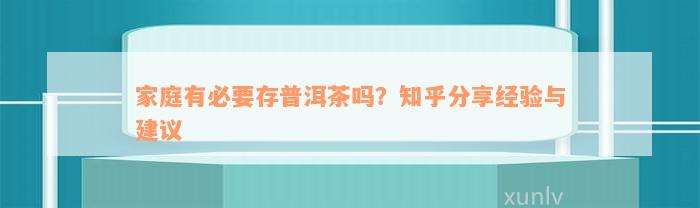 家庭有必要存普洱茶吗？知乎分享经验与建议