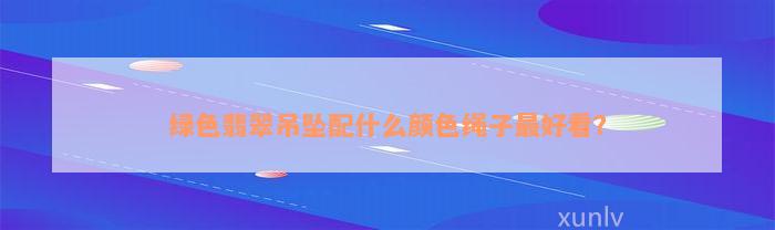 绿色翡翠吊坠配什么颜色绳子最好看？