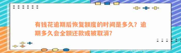 有钱花逾期后恢复额度的时间是多久？逾期多久会全额还款或被取消？