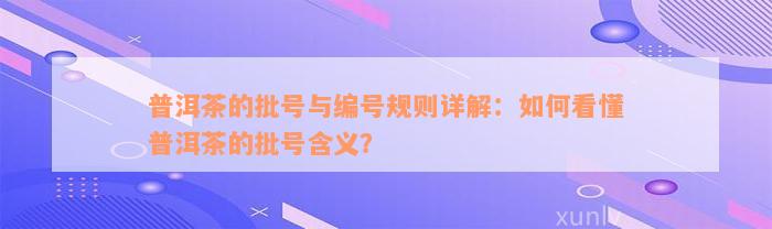 普洱茶的批号与编号规则详解：如何看懂普洱茶的批号含义？