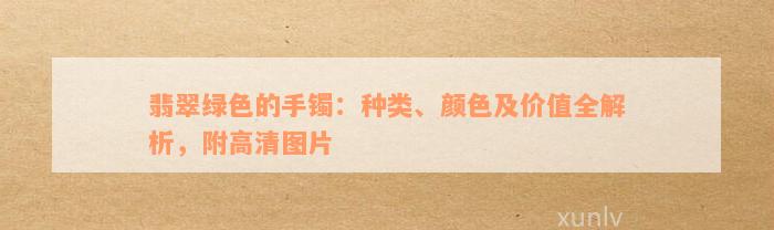 翡翠绿色的手镯：种类、颜色及价值全解析，附高清图片