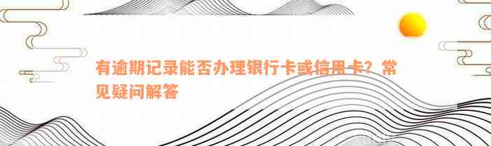 有逾期记录能否办理银行卡或信用卡？常见疑问解答