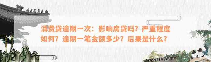 消费贷逾期一次：影响房贷吗？严重程度如何？逾期一笔金额多少？后果是什么？