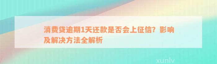 消费贷逾期1天还款是否会上征信？影响及解决方法全解析