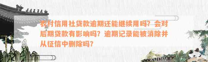 农村信用社贷款逾期还能继续用吗？会对后期贷款有影响吗？逾期记录能被消除并从征信中删除吗？